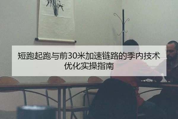短跑起跑与前30米加速链路的季内技术优化实操指南