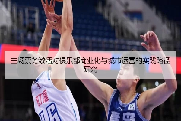 主场票务激活对俱乐部商业化与城市运营的实践路径研究